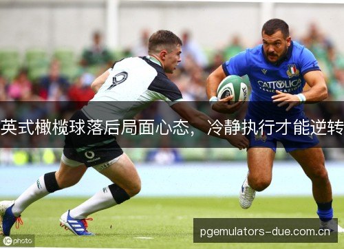 英式橄榄球落后局面心态,冷静执行才能逆转 英式橄榄球落后局面心态,冷静执行才能逆转